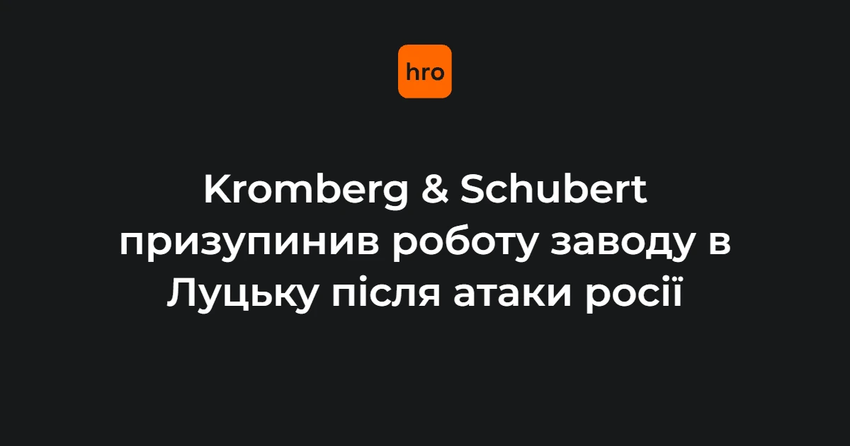 Дати та цифри зупинки луцького Kromberg & Schubert: що відомо станом на 17 жовтня